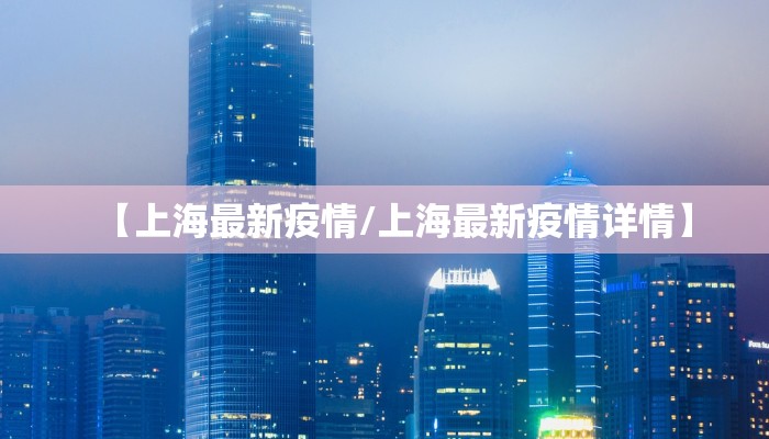 【上海最新疫情/上海最新疫情详情】