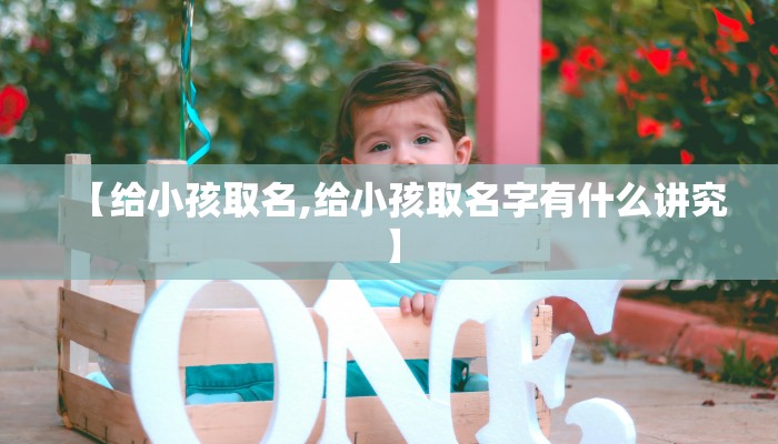 【给小孩取名,给小孩取名字有什么讲究】