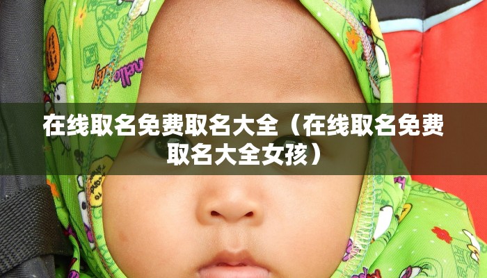 在线取名免费取名大全（在线取名免费取名大全女孩）