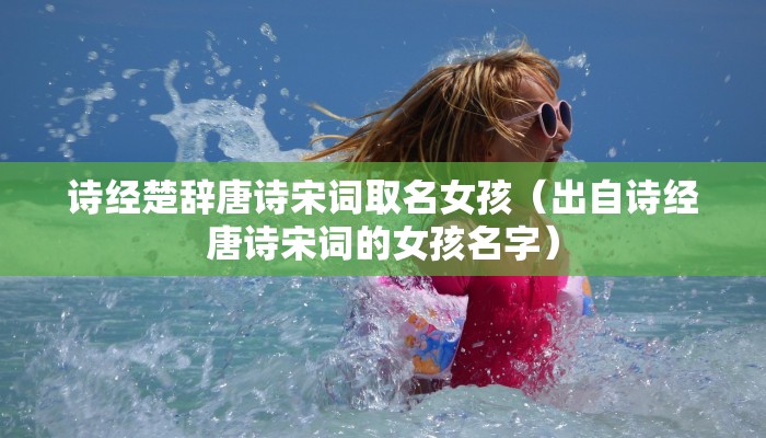 诗经楚辞唐诗宋词取名女孩(出自诗经唐诗宋词的女孩名字)