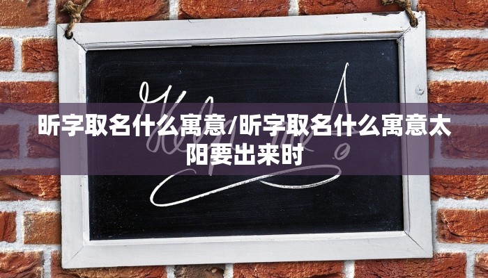 昕字取名什么寓意/昕字取名什么寓意太阳要出来时