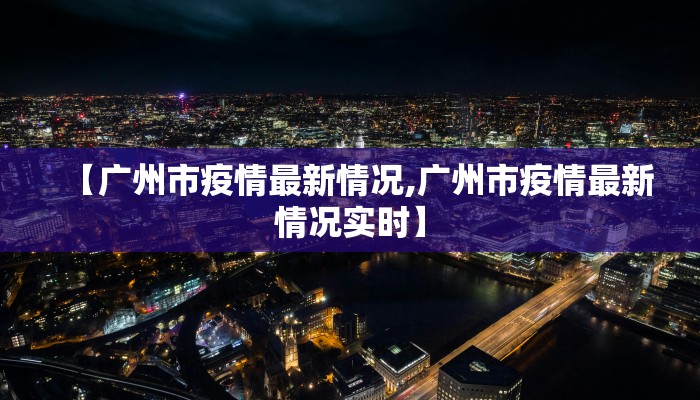 【广州市疫情最新情况,广州市疫情最新情况实时】