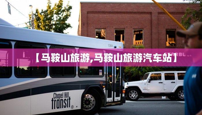 【马鞍山旅游,马鞍山旅游汽车站】