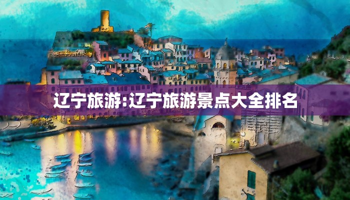 辽宁旅游:辽宁旅游景点大全排名