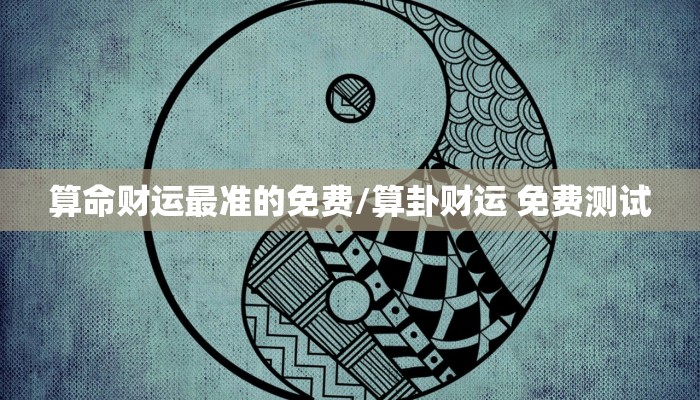 算命财运最准的免费/算卦财运 免费测试