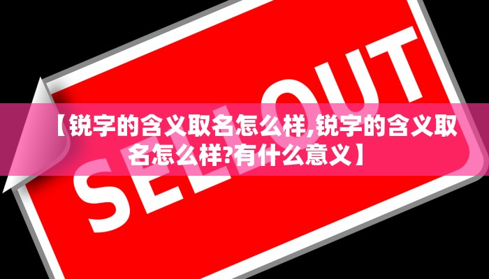 【锐字的含义取名怎么样,锐字的含义取名怎么样?有什么意义】