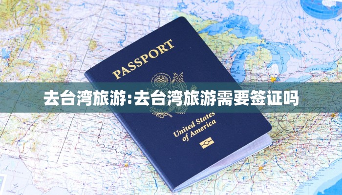 去台湾旅游:去台湾旅游需要签证吗