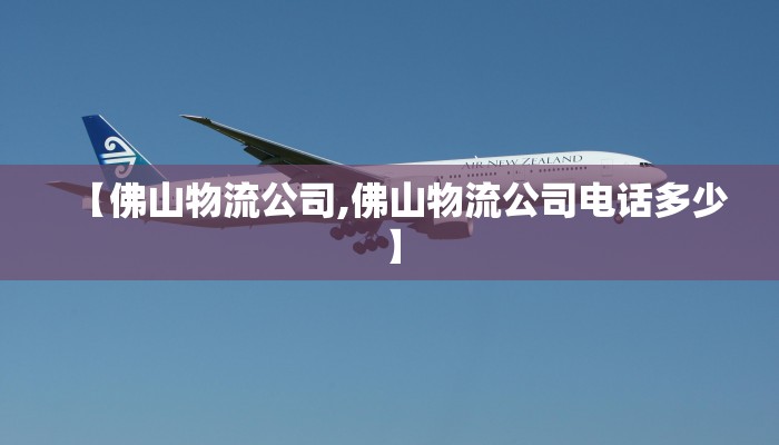 【佛山物流公司,佛山物流公司电话多少】