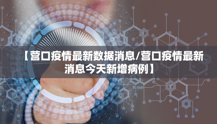 【营口疫情最新数据消息/营口疫情最新消息今天新增病例】