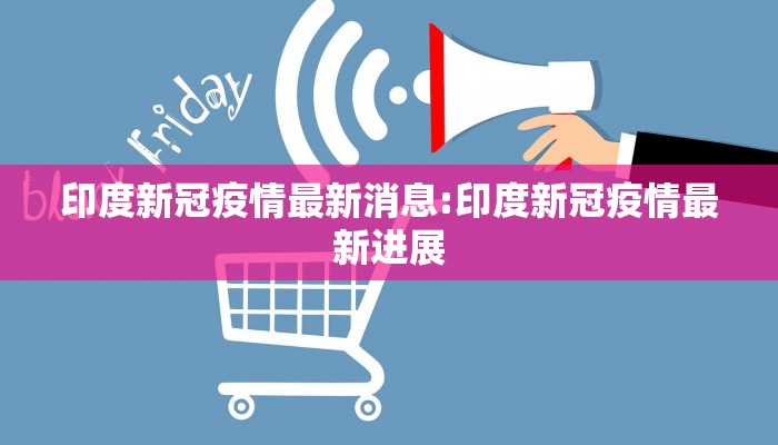 印度新冠疫情最新消息:印度新冠疫情最新进展