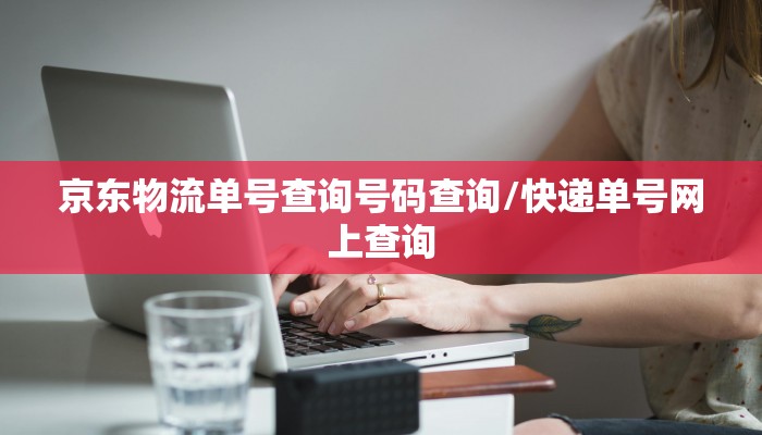 京东物流单号查询号码查询/快递单号网上查询