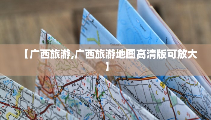 【广西旅游,广西旅游地图高清版可放大】