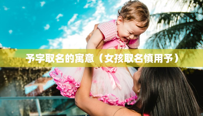 予字取名的寓意（女孩取名慎用予）