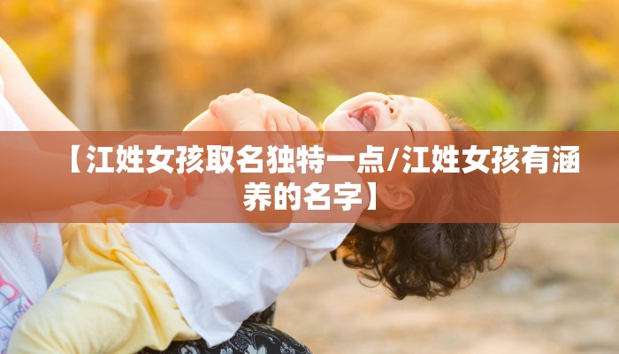 【江姓女孩取名独特一点/江姓女孩有涵养的名字】