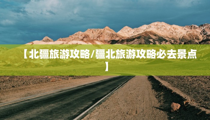 【北疆旅游攻略/疆北旅游攻略必去景点】