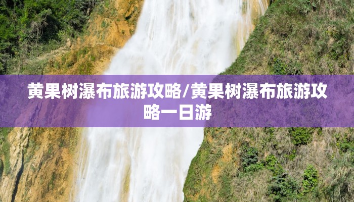 黄果树瀑布旅游攻略/黄果树瀑布旅游攻略一日游