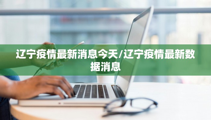 辽宁疫情最新消息今天/辽宁疫情最新数据消息