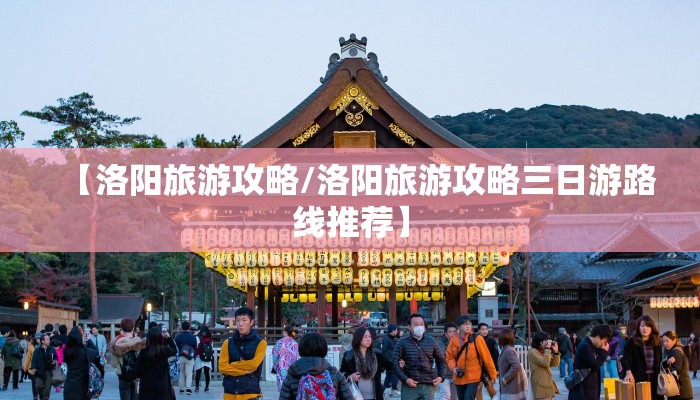 【洛阳旅游攻略/洛阳旅游攻略三日游路线推荐】