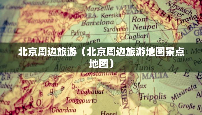 北京周边旅游（北京周边旅游地图景点地图）
