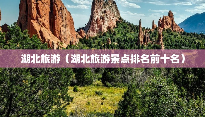 湖北旅游（湖北旅游景点排名前十名）