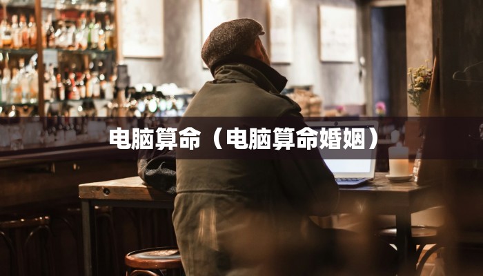 电脑算命(电脑算命婚姻)