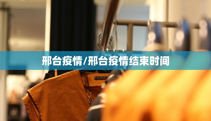 邢台疫情/邢台疫情结束时间