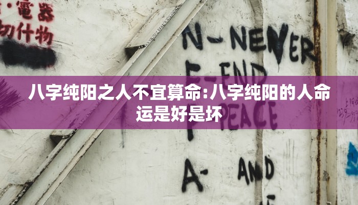 八字纯阳之人不宜算命:八字纯阳的人命运是好是坏
