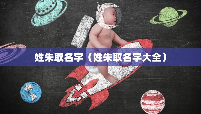 姓朱取名字(姓朱取名字大全)