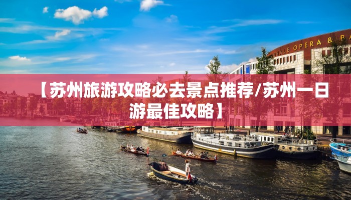 【苏州旅游攻略必去景点推荐/苏州一日游最佳攻略】