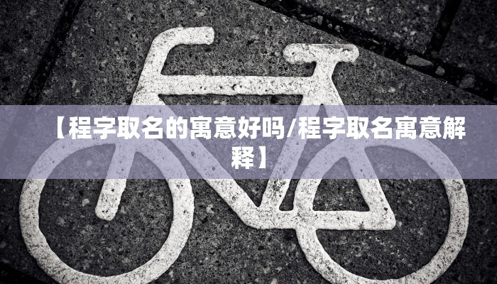 【程字取名的寓意好吗/程字取名寓意解释】