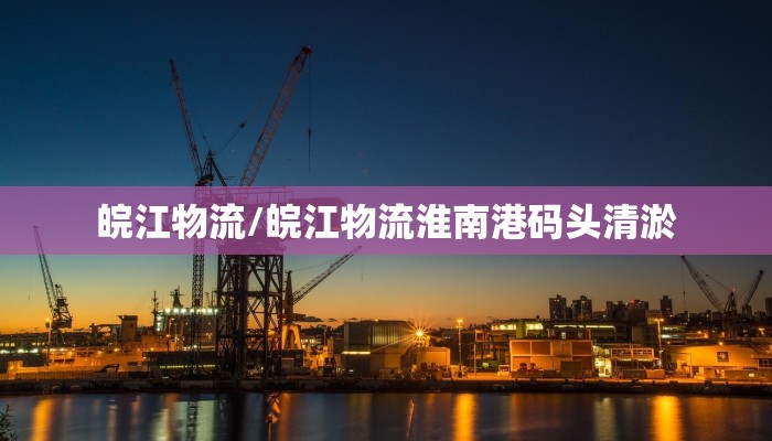 皖江物流/皖江物流淮南港码头清淤