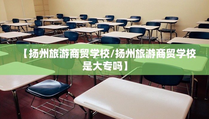 【扬州旅游商贸学校/扬州旅游商贸学校是大专吗】