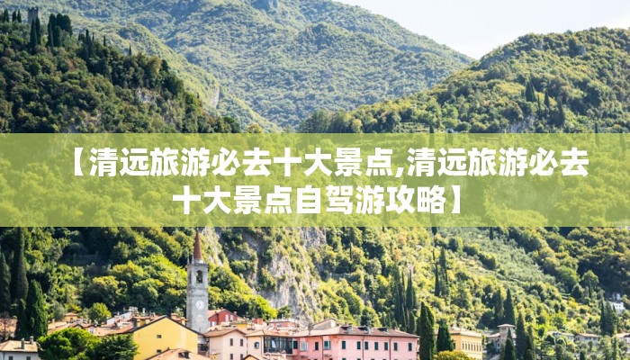 【清远旅游必去十大景点,清远旅游必去十大景点自驾游攻略】