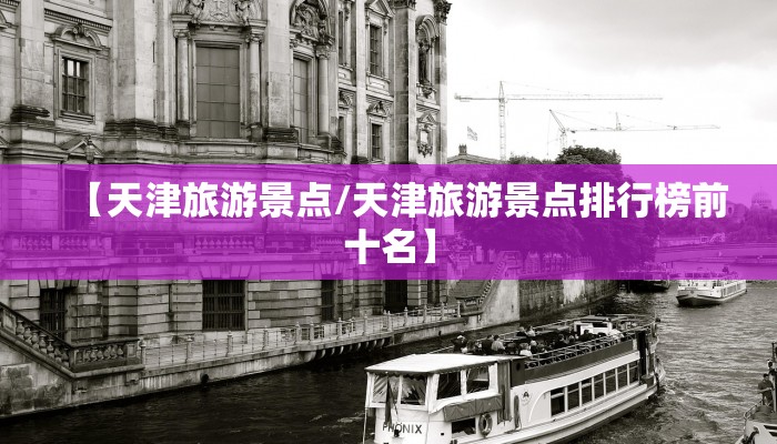 【天津旅游景点/天津旅游景点排行榜前十名】