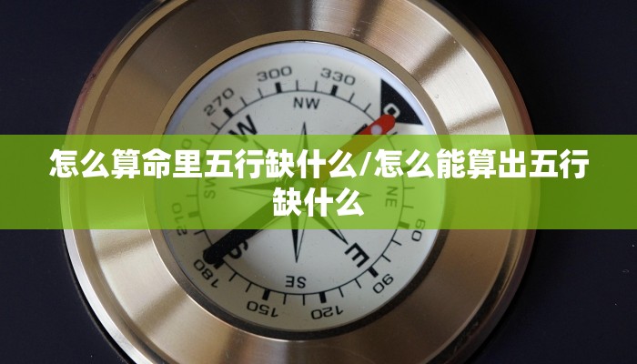 怎么算命里五行缺什么/怎么能算出五行缺什么
