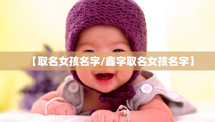 【取名女孩名字/鑫字取名女孩名字】