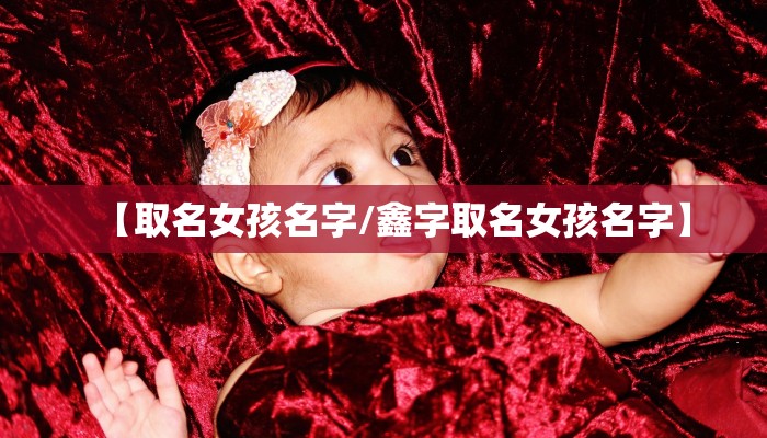 【取名女孩名字/鑫字取名女孩名字】