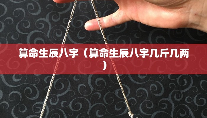 算命生辰八字（算命生辰八字几斤几两）