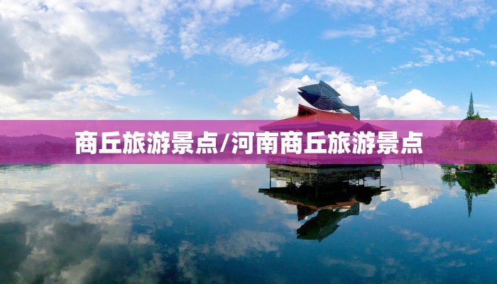 商丘旅游景点/河南商丘旅游景点