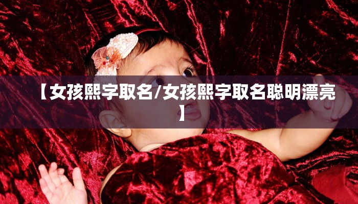 【女孩熙字取名/女孩熙字取名聪明漂亮】