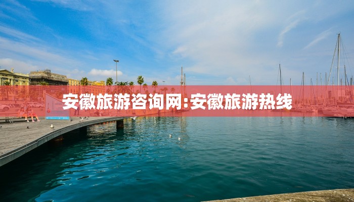 安徽旅游咨询网:安徽旅游热线
