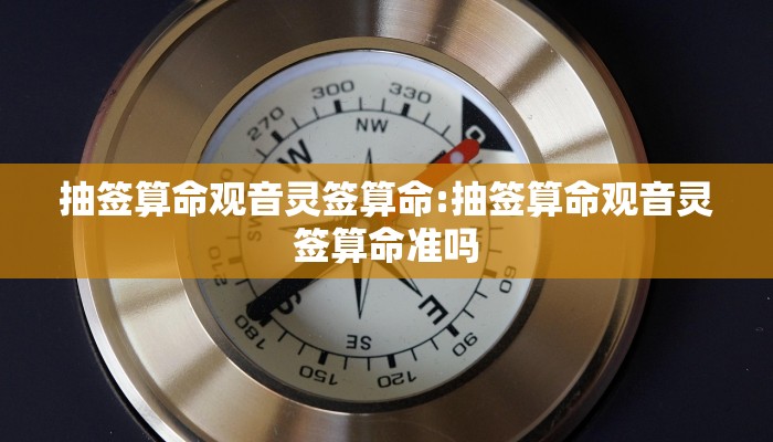 抽签算命观音灵签算命:抽签算命观音灵签算命准吗