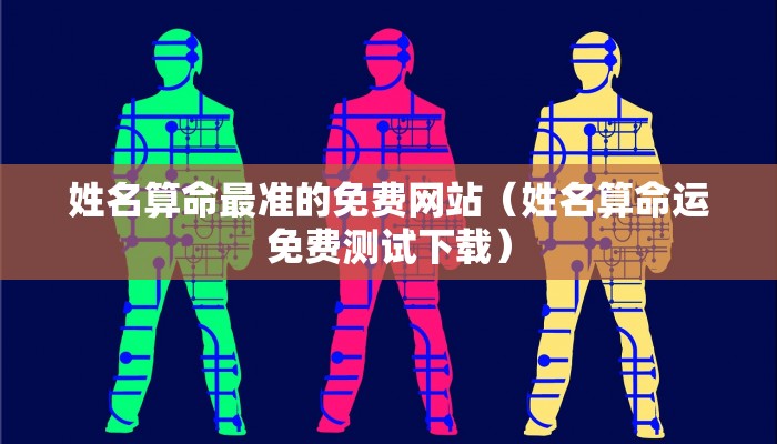 姓名算命最准的免费网站(姓名算命运免费测试下载)