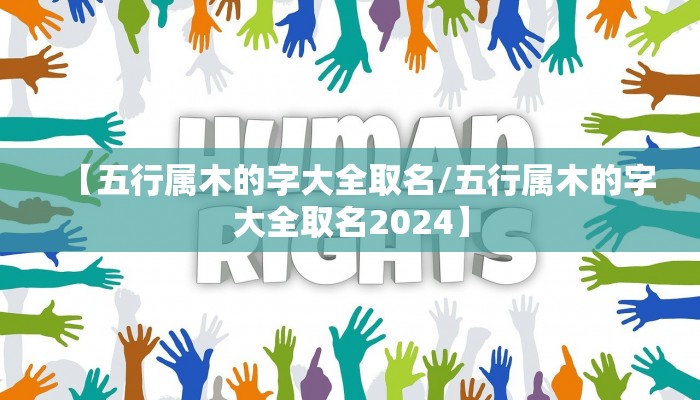【五行属木的字大全取名/五行属木的字大全取名2024】