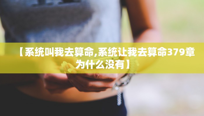 【系统叫我去算命,系统让我去算命379章为什么没有】