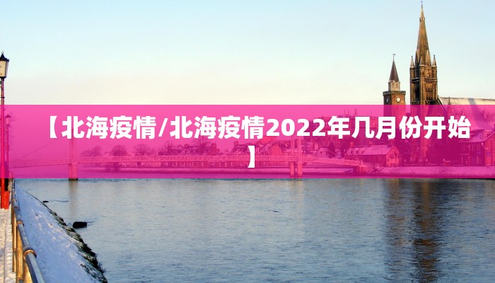 【北海疫情/北海疫情2022年几月份开始】