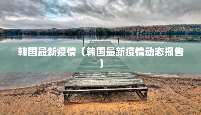 韩国最新疫情（韩国最新疫情动态报告）