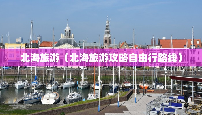 北海旅游（北海旅游攻略自由行路线）