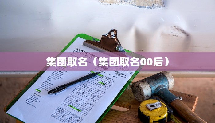 集团取名（集团取名00后）