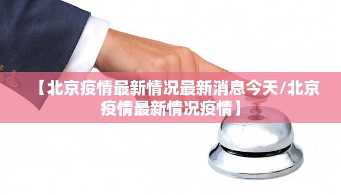 【北京疫情最新情况最新消息今天/北京疫情最新情况疫情】